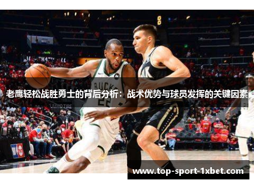 老鹰轻松战胜勇士的背后分析:战术优势与球员发挥的关键因素 老鹰轻松战胜勇士的背后分析:战术优势与球员发挥的关键因素