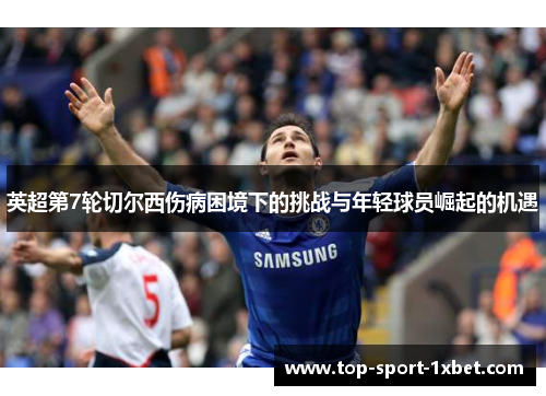 英超第7轮切尔西伤病困境下的挑战与年轻球员崛起的机遇 英超第7轮切尔西伤病困境下的挑战与年轻球员崛起的机遇