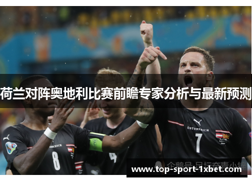 荷兰对阵奥地利比赛前瞻专家分析与最新预测 荷兰对阵奥地利比赛前瞻专家分析与最新预测