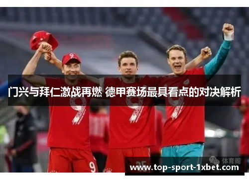 门兴与拜仁激战再燃 德甲赛场最具看点的对决解析 门兴与拜仁激战再燃 德甲赛场最具看点的对决解析