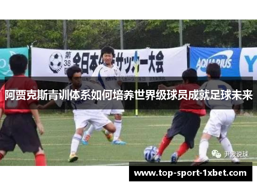 阿贾克斯青训体系如何培养世界级球员成就足球未来
